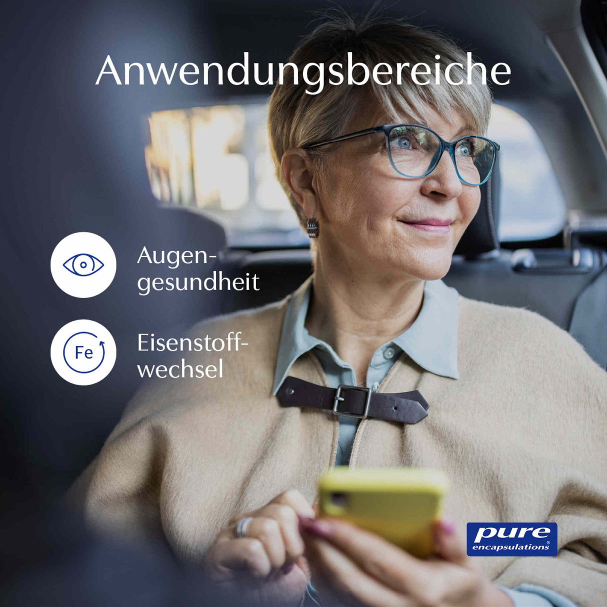 Eine ältere Frau sitzt in einem Auto und schaut aus dem Fenster. Sie trägt eine Brille und hält ein gelbes Smartphone. Auf dem Bild sind die Worte 'Anwendungsbereiche', 'Augengesundheit' und 'Eisenstoffwechsel' zu sehen. Das Logo von 'Pure Encapsulations' ist unten rechts im Bild.
