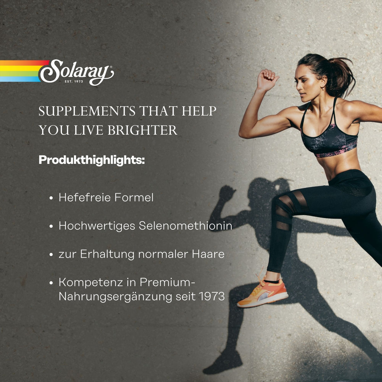 Das Bild zeigt eine Frau in Sportbekleidung, die in einer dynamischen Pose läuft. Sie trägt ein schwarzes Sport-BH und schwarze Leggings mit transparenten Einsätzen. Im Hintergrund ist eine graue Betonwand zu sehen. Auf der linken Seite des Bildes befindet sich der Markenname 'Solaray' mit einem bunten Streifen darüber. Darunter steht der Slogan 'SUPPLEMENTS THAT HELP YOU LIVE BRIGHTER'. Weiter unten sind Produkthighlights aufgelistet: 'Hefefreie Formel', 'Hochwertiges Selenomethionin', 'zur Erhaltung norma